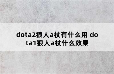 dota2狼人a杖有什么用 dota1狼人a杖什么效果